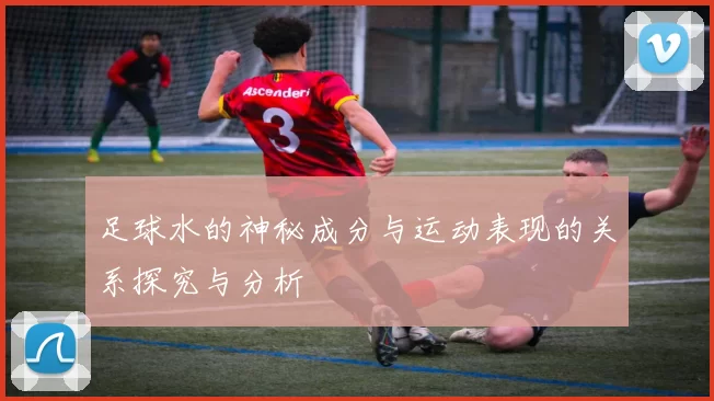 足球水的神秘成分与运动表现的关系探究与分析