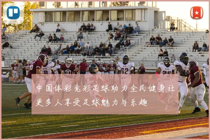 中国体彩竞彩足球助力全民健身让更多人享受足球魅力与乐趣