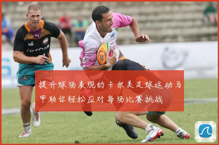 提升球场表现的卡尔美足球运动马甲助你轻松应对每场比赛挑战