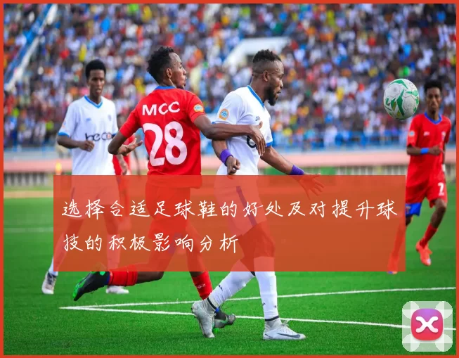 选择合适足球鞋的好处及对提升球技的积极影响分析