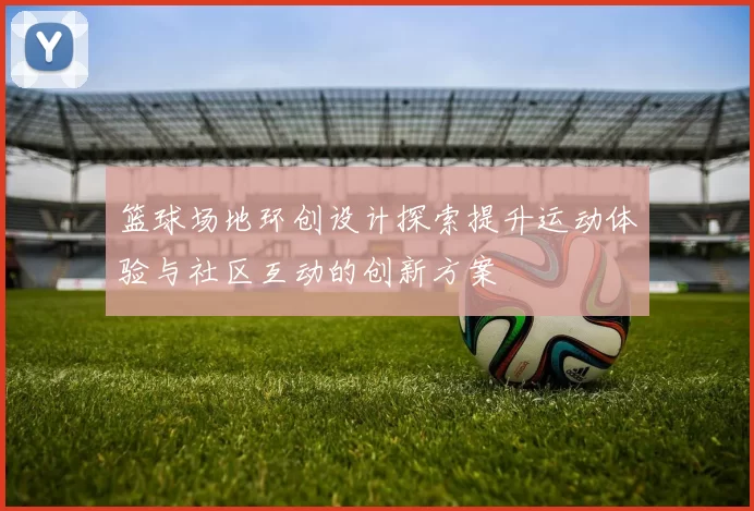 篮球场地环创设计探索提升运动体验与社区互动的创新方案