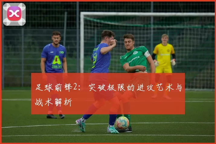 足球前锋2：突破极限的进攻艺术与战术解析